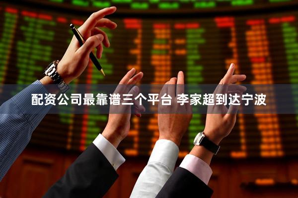 配资公司最靠谱三个平台 李家超到达宁波