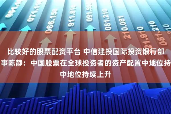 比较好的股票配资平台 中信建投国际投资银行部执行董事陈静：中国股票在全球投资者的资产配置中地位持续上升