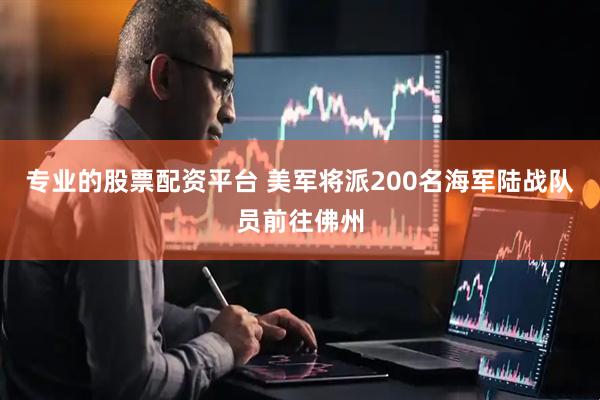 专业的股票配资平台 美军将派200名海军陆战队员前往佛州